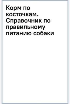Корм по косточкам. Справочник по правильному питанию собаки