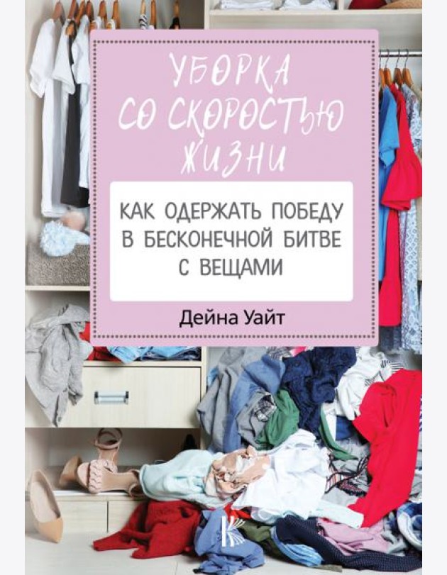 Уборка со скоростью жизни. Как одержать победу в бесконечной битве с вещами