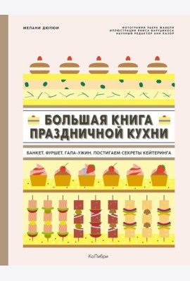 Большая книга праздничной кухни: Банкет, фуршет, гала-ужин. Постигаем секреты кейтеринга