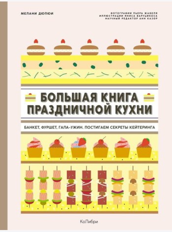Большая книга праздничной кухни: Банкет, фуршет, гала-ужин. Постигаем секреты кейтеринга