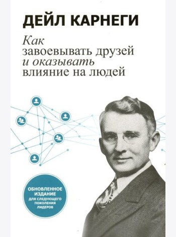 Как завоевывать друзей и оказывать влияние на людей: Обновленное издание для следующего поколения лидеров