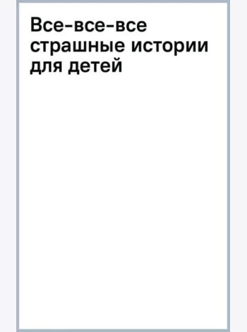 Все-все-все страшные истории для детей