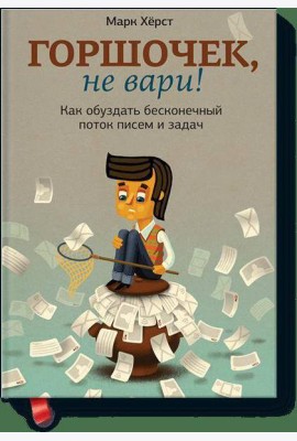 Горшочек, не вари! Как обуздать бесконечный поток писем и задач.