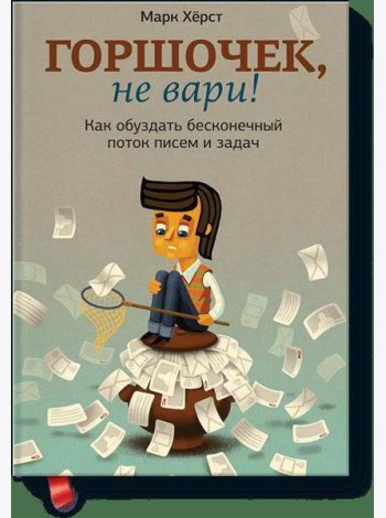 Горшочек, не вари! Как обуздать бесконечный поток писем и задач.