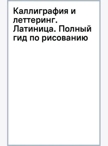 Каллиграфия и леттеринг. Латиница. Полный гид по рисованию