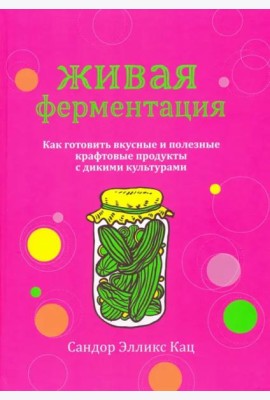 Живая ферментация. Как готовить вкусные и полезные крафтовые продукты с дикими культурами