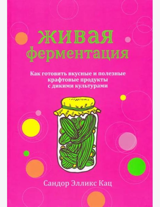 Живая ферментация. Как готовить вкусные и полезные крафтовые продукты с дикими культурами