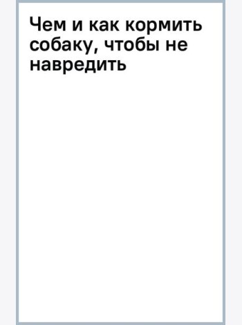 Чем и как кормить собаку, чтобы не навредить
