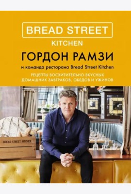 Bread Street Kitchen: Рецепты восхитительно вкусных домашних завтраков, обедов и ужинов