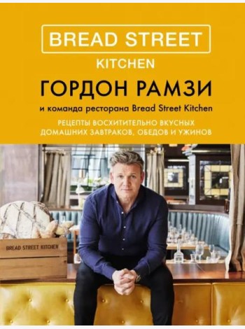 Bread Street Kitchen: Рецепты восхитительно вкусных домашних завтраков, обедов и ужинов