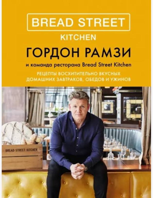 Bread Street Kitchen: Рецепты восхитительно вкусных домашних завтраков, обедов и ужинов
