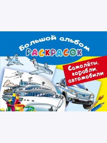 Самолеты, корабли, автомобили. Большой альбом раскрасок