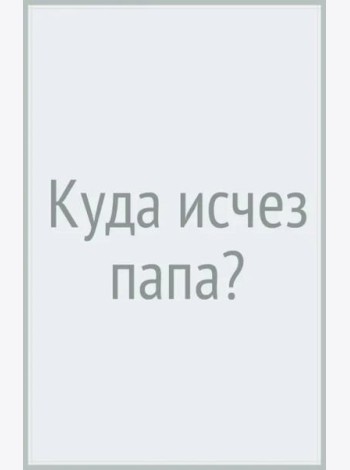 Куда исчез папа?