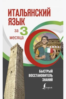 Итальянский язык за 3 месяца. Быстрый восстановитель знаний