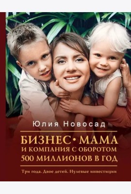 Бизнес-мама и компания с оборотом 500 миллионов. Три года. Двое детей. Нулевые инвестиции