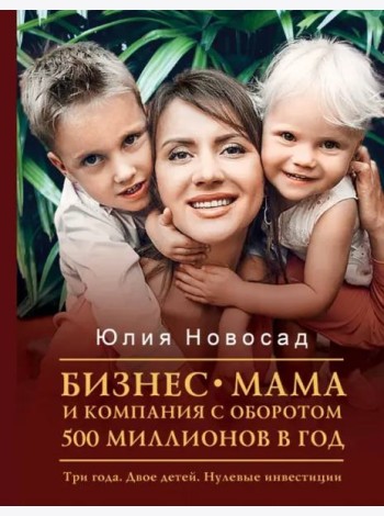 Бизнес-мама и компания с оборотом 500 миллионов. Три года. Двое детей. Нулевые инвестиции