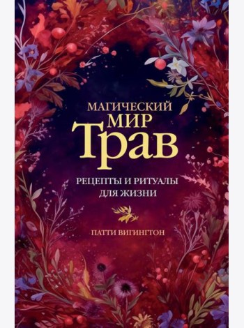 Магический мир трав. Рецепты и ритуалы для жизни