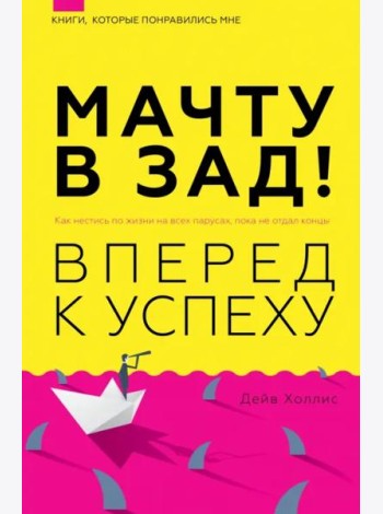 Мачту в зад! Вперёд к успеху. Как нестись по жизни на всех парусах, пока не отдал концы