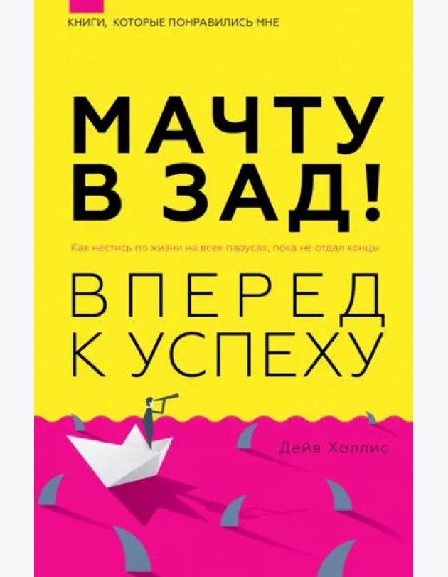 Мачту в зад! Вперёд к успеху. Как нестись по жизни на всех парусах, пока не отдал концы
