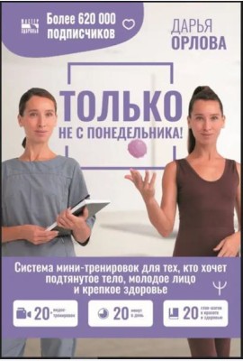 Только не с понедельника! Система мини-тренировок для тех, кто хочет подтянутое тело, молодое лицо