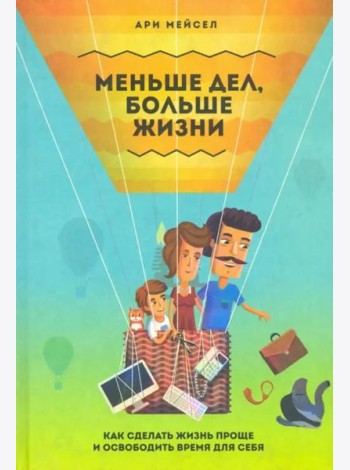 Меньше дел, больше жизни. Как сделать жизнь проще и освободить время для себя