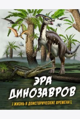 Эра динозавров. Жизнь в доисторические времена