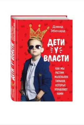 Дети у власти. Как мы растим маленьких тиранов, которые управляют нами