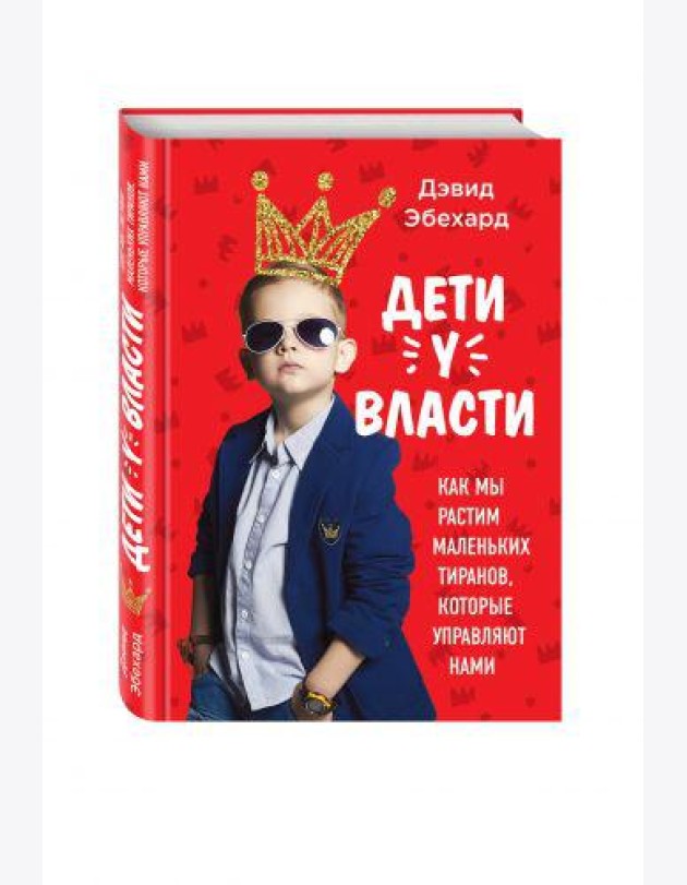 Дети у власти. Как мы растим маленьких тиранов, которые управляют нами