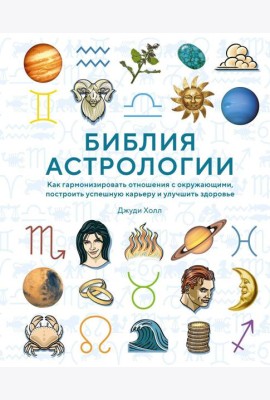 Библия астрологии. Как гармонизировать отношения с окружающими, построить успешную карьеру и улучшить здоровье