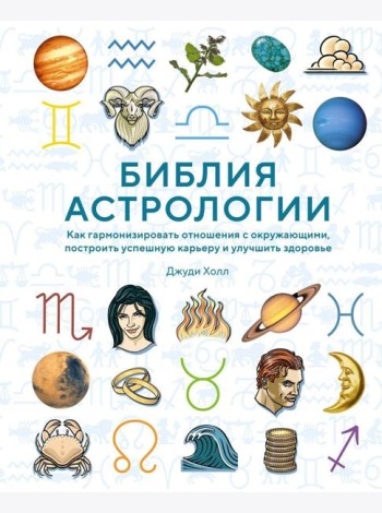 Библия астрологии. Как гармонизировать отношения с окружающими, построить успешную карьеру и улучшить здоровье