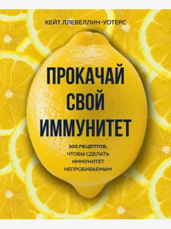 Прокачай свой иммунитет. 100 рецептов, чтобы сделать иммунитет непробиваемым