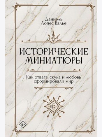 Исторические миниатюры. Как отвага, скука и любовь сформировали мир