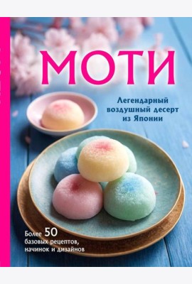Моти: легендарный воздушный десерт из Японии. Более 50 базовых рецептов, начинок и дизайнов