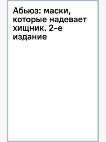 Абьюз. Маски, которые надевает хищник. Как вырваться из лап абьюзера и как в них никогда не попадать