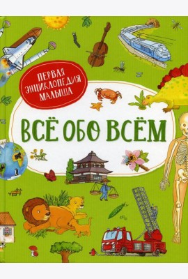 Все обо всем. Первая энциклопедия малыша
