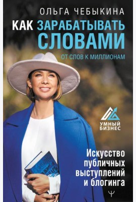 Как зарабатывать словами. От слов к миллионам. Искусство публичных выступлений и блогинга