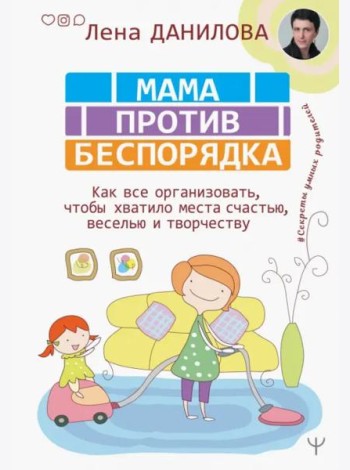 Мама против беспорядка. Как все организовать, чтобы хватило места счастью, веселью и творчеству