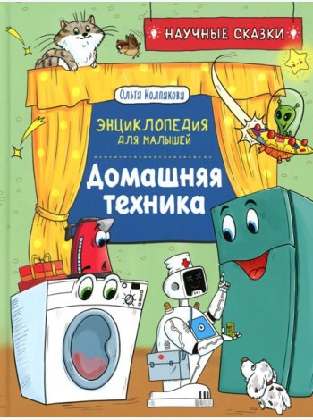 Домашняя техника. Научные сказки. Энциклопедия для малышей