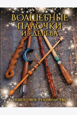 Волшебные палочки из дерева. Пошаговое руководство