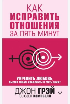 Как исправить отношения за пять минут. Укрепить любовь, быстро решать конфликты и стать ближе