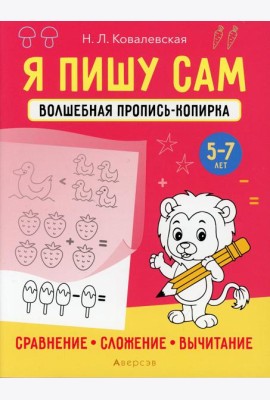 Я пишу сам. 5-7 лет. Волшебная пропись-копирка. Сравнение, сложение, вычитание