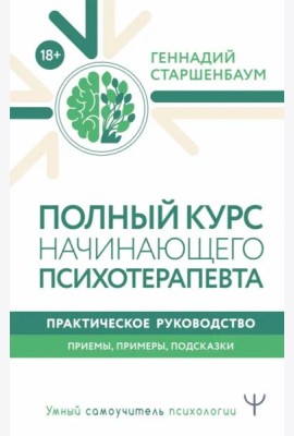 Полный курс начинающего психотерапевта. Практическое руководство. Приемы, примеры, подсказки