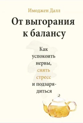 От выгорания к балансу. Как успокоить нервы, снять стресс и подзарядиться