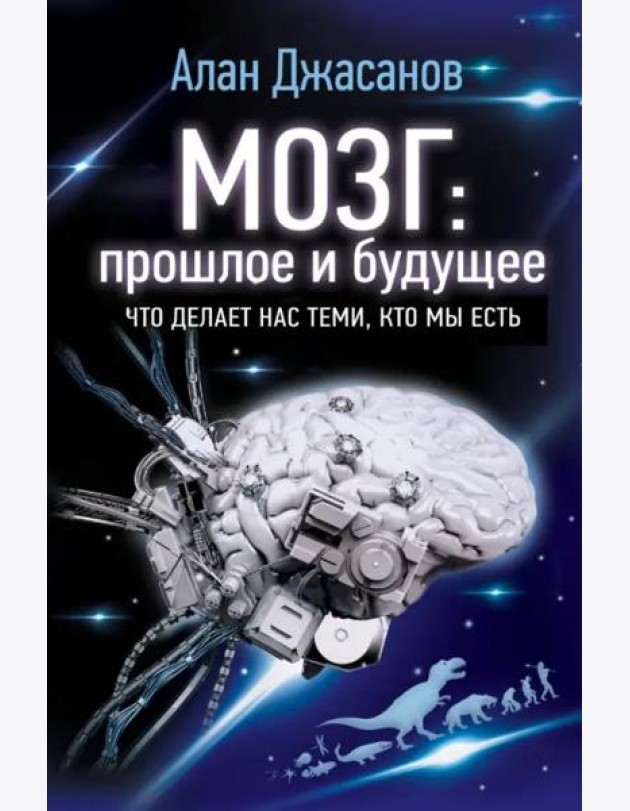 Мозг: прошлое и будущее. Что делает нас теми, кто мы есть