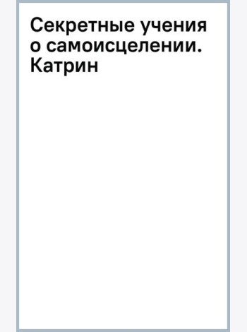 Секретные учения о самоисцелении. Катрин