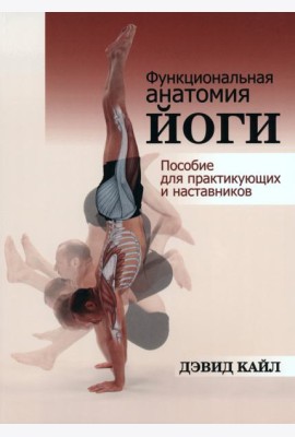 Функциональная анатомия йоги. Пособие для практикующих и наставников