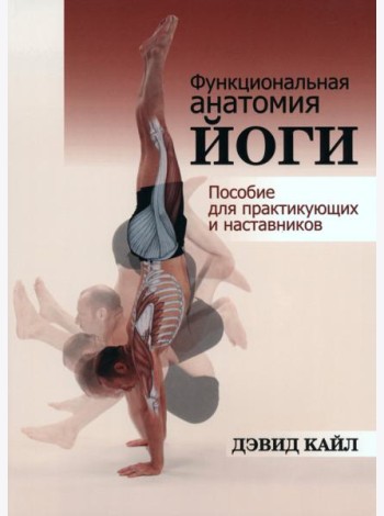 Функциональная анатомия йоги. Пособие для практикующих и наставников