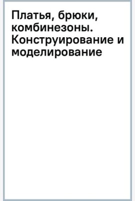 Платья, брюки, комбинезоны. Конструирование и моделирование