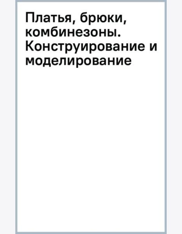 Платья, брюки, комбинезоны. Конструирование и моделирование