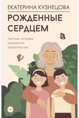 Рожденные сердцем. Честная история приемного родительства